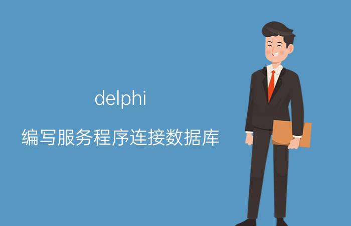 delphi 编写服务程序连接数据库 delphi适合编写什么程序？